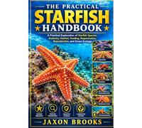 THE PRACTICAL STARFISH HANDBOOK: A Practical Exploration of Starfish Species, Anatomy, Habitat, Feeding, Regeneration, Reproduction, and Ocean Ecology
