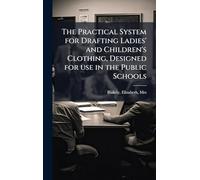 The Practical System for Drafting Ladies' and Children's Clothing, Designed for use in the Public Schools