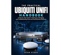 The Practical Ubiquiti UniFi Handbook: A Step-by-Step Guide to Setting Up, Managing, and Troubleshooting Home and Small Business Networks