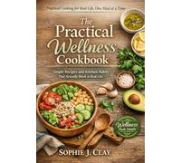 The Practical Wellness kitchen: Simple Recipes and Kitchen Habits That Actually Work in Real Life