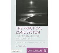 The Practical Zone System for Film and Digital Photography: Classic Tool, Universal Applications