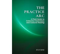 The Practice Arc: A Field Guide to Collective Awareness and Cultural Healing