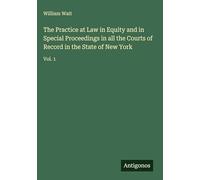 The Practice at Law in Equity and in Special Proceedings in all the Courts of Record in the State of New York: Vol. 1