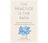 The Practice Is the Path: Lessons and Reflections on the Transformative Power of Yoga