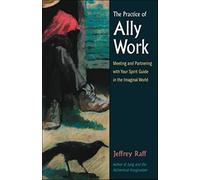 The Practice of Ally Work: Meeting And Partnering With Your Spirit Guide in the Imaginal World