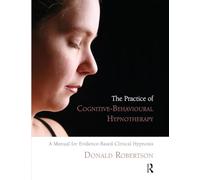 The Practice of Cognitive-Behavioural Hypnotherapy: A Manual for Evidence-Based Clinical Hypnosis