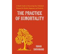 The Practice of Immortality: A Monk’s Guide to Discovering Your Unlimited Potential for Health, Happiness, and Positivity