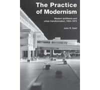 The Practice of Modernism: Modern Architects and Urban Transformation, 195...