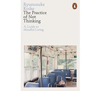 The Practice of Not Thinking: A Guide to Mindful Living