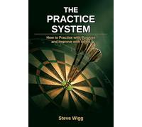 The Practice System: How to Practise with Purpose and Improve with Intent