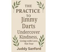The Practice to Jimmy Darts: Undercover Kindness, Living with Love, Not Fear