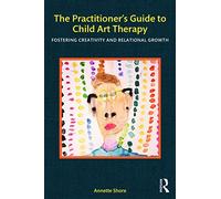 The Practitioner’s Guide to Child Art Therapy: Fostering Creativity and Relational Growth