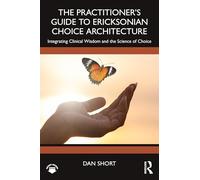 The Practitioner's Guide to Ericksonian Choice Architecture: Integrating Clinical Wisdom and the Science of Choice