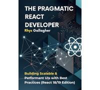 The Pragmatic React Developer: Building Scalable & Performant UIs with Best Practices (React 18/19 Edition)