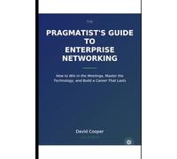 The Pragmatist's Guide to Enterprise Networking: How to Win in the Meetings, Master the Technology, and Build a Career That Lasts