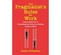 The Pragmatist's Rules for Work: Career Paths Vol. 2: Completing the Picture on Getting Ahead at Work