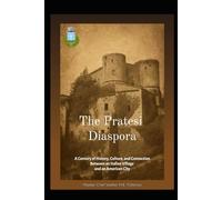 The Pratesi Diaspora: The Enduring Story of Prata Sannita and Its People in Rhode Island. A Homage to the Pratesi Community of Cranston, Rhode Island