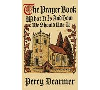 The Prayer Book: What It Is And How We Should Use It: (A Guide to the Book of Common Prayer)