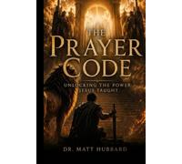 The Prayer Code: Unlocking The Power Jesus Taught