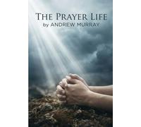 The Prayer Life - Andrew Murray in Modern English: The Complete Christian Classic Updated For Today