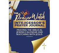 The Prayer Watch Intercessor’s Journal: Praying the Biblical Jewish Calendar and Watching With Jesus