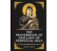 THE PRAYERBOOK OF OUR LADY OF PERPETUAL HELP: Powerful Novena, Litany, & Chaplet To The Helper Of The Afflicted, Mother Of The Poor, Comforter Of The Sick, And Protector In Spiritual Warfare
