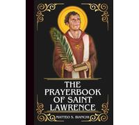 THE PRAYERBOOK OF SAINT LAWRENCE: Powerful Novena, Litany, And Chaplet To The Patron Of Deacons, Cooks, Chefs, Firefighters, And The Poor