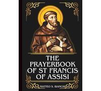THE PRAYERBOOK OF ST FRANCIS OF ASSISI: Powerful Novena, Litany, & Chaplet To The Patron Of Peace, Animals Merchants, Traders, Needleworkers, Ecology, And The Environment