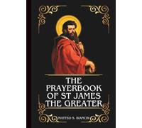 THE PRAYERBOOK OF ST JAMES THE GREATER: Powerful Novena, Litany, And Chaplet To The Patron Of Spain, Laborers, Veterinarians, Pharmacists, Horse Riders, And Those Seeking Protection In Battle