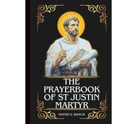 The Prayerbook Of St Justin Martyr: Powerful Novena, Litany, And Chaplet To The Patron Saint Of Lecturers, Public Speakers, Students, Teachers, And Philosophers
