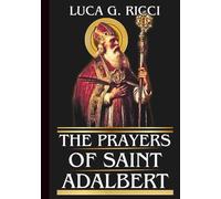 THE PRAYERS OF SAINT ADALBERT: Powerful Novena, Litany, Chaplet Prayer & Emergency Supplications For Courage in Faith, Perseverance In Trials, & Fidelity In Times Of Opposition