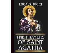 THE PRAYERS OF SAINT AGATHA: Powerful Novena, Litany, Chaplet Prayer & Emergency Supplications For Courage, Healing & Deliverance