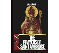 THE PRAYERS OF SAINT AMBROSE: Powerful Novena, Litany, Chaplet Prayer & Emergency Supplications For Wisdom, Mental Clarity, Discernment
