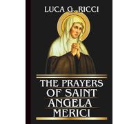 THE PRAYERS OF SAINT ANGELA MERICI: Powerful Novena, Litany, Chaplet Prayer & Emergency Supplications For Discernment, Perseverance In Trials, And Spiritual Growth In Discipline