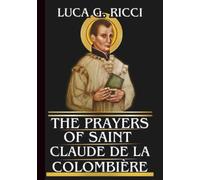 THE PRAYERS OF SAINT CLAUDE DE LA COLOMBIÈRE: Powerful Novena, Litany, Chaplet Prayer & Emergency Supplications For Interior Trials, Discouragement, Injustice, & Spiritual Dryness