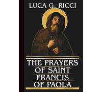 THE PRAYERS OF SAINT FRANCIS OF PAOLA: Powerful Novena, Litany, Chaplet Prayer & Emergency Supplications To Move From Despair To Divine Trust, & For Impossible Cases