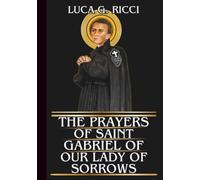 THE PRAYERS OF SAINT GABRIEL OF OUR LADY OF SORROWS: Powerful Novena, Litany, Chaplet Prayer & Emergency Supplications For Discernment, Purity Of Heart, & Strength In Suffering