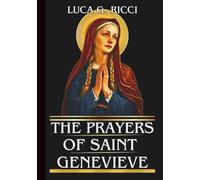 THE PRAYERS OF SAINT GENEVIEVE: Powerful Novena, Litany, Chaplet Prayer & Emergency Supplications For Protection & Courage In Times Of Trouble & Crisis