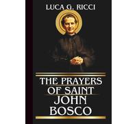 THE PRAYERS OF SAINT JOHN BOSCO: Powerful Novena, Litany, Chaplet Prayer & Emergency Supplications For Youths In Crisis, Vocational Confusion, Financial Hardship, & Impossible Situations