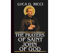 THE PRAYERS OF SAINT JOHN OF GOD: Powerful Novena, Litany, Chaplet Prayer & Emergency Supplications For Healing, Divine Protection& Strength, Endurance In Suffering, & Trust In God’s Divine Provision