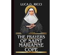 THE PRAYERS OF SAINT MARIANNE COPE: Powerful Novena, Litany, Chaplet Prayer & Emergency Supplications For The Sick, Caregivers, & Those Carrying Heavy Burdens