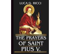 THE PRAYERS OF SAINT PIUS V: Powerful Novena, Litany, Chaplet Prayer & Emergency Supplications For Courage, Purity, Truth, Spiritual Discipline, & Victory Through the Rosary