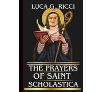 THE PRAYERS OF SAINT SCHOLASTICA: Powerful Novena, Litany, Chaplet Prayer & Emergency Supplications For Deeper Prayer Life, Reconciliation, & God’s Will To Prevail