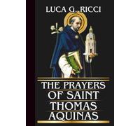 THE PRAYERS OF SAINT THOMAS AQUINAS: Powerful Novena, Litany, Chaplet Prayer & Emergency Supplications For Wisdom, Clarity, & Victory Over Confusion