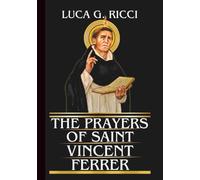THE PRAYERS OF SAINT VINCENT FERRER: Powerful Novena, Litany, Chaplet Prayer & Emergency Supplications For Repentance, Divine Protection From Crisis, & Deliverance From Spiritual Dryness