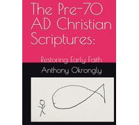 The Pre-70 AD Christian Scriptures:: Restoring Early Faith