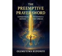 THE PRE-EMPTIVE PRAYER SWORD: Conquering Pandemics Before They Spread