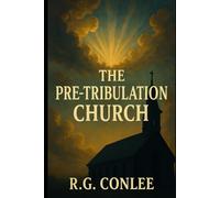 The Pre-Tribulation Church: The End-Times Convergence of Prophecy, Technology and Geo-Politics. A Call to Action for the End-Times Church to Recognize and Discern Today's Time and Season.