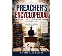 The Preacher’s Encyclopedia: Homiletics, Exegesis, Hermeneutics, and Preaching: The Complete Guide to Preparing Powerful and Biblical Sermons