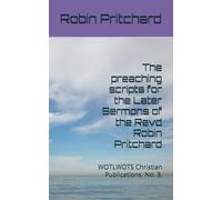 The preaching scripts for the Later Sermons of the Revd Robin Pritchard: WOTLWOTS Christian Publications. No. 3.